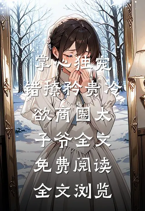 掌心独宠:错撩矜贵冷欲商圈太子爷全文免费阅读全文浏览