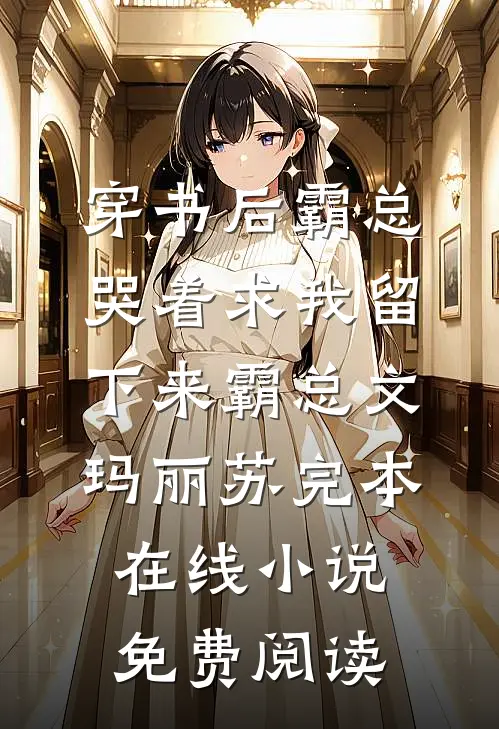 穿书后霸总哭着求我留下来霸总文玛丽苏完本在线小说免费阅读
