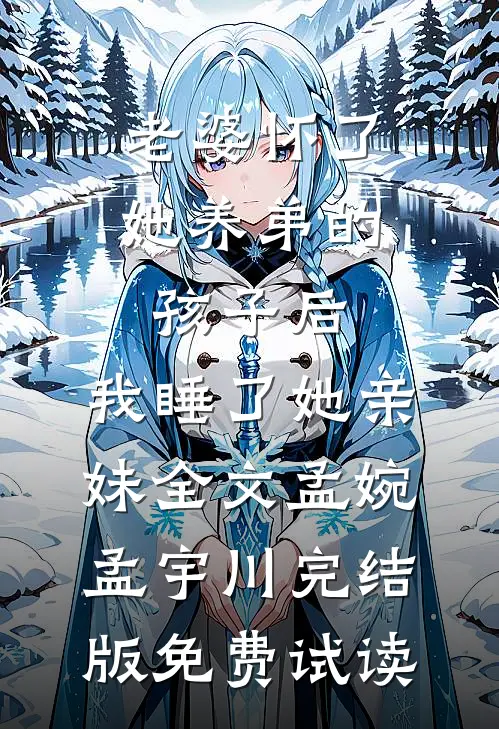 老婆怀了她养弟的孩子后，我睡了她亲妹全文孟婉孟宇川完结版免费试读
