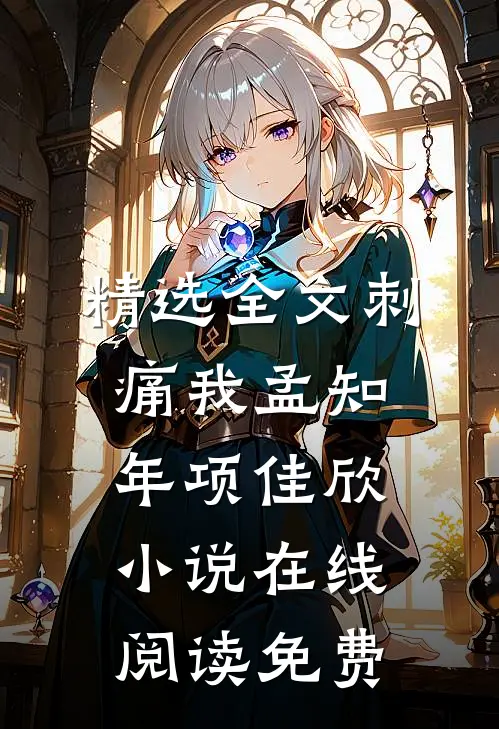 精选全文刺痛我孟知年项佳欣小说在线阅读免费