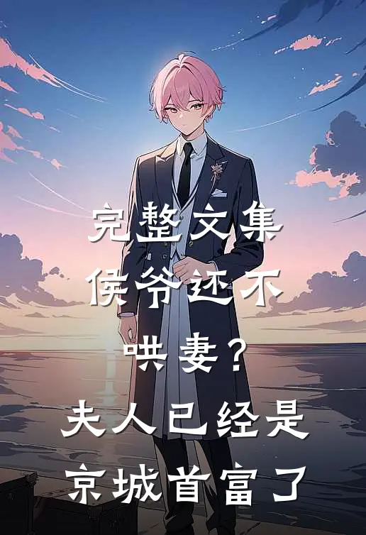 完整文集侯爷还不哄妻？夫人已经是京城首富了