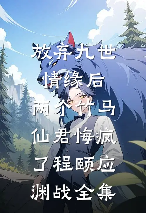 放弃九世情缘后，两个竹马仙君悔疯了程颐应渊战全集