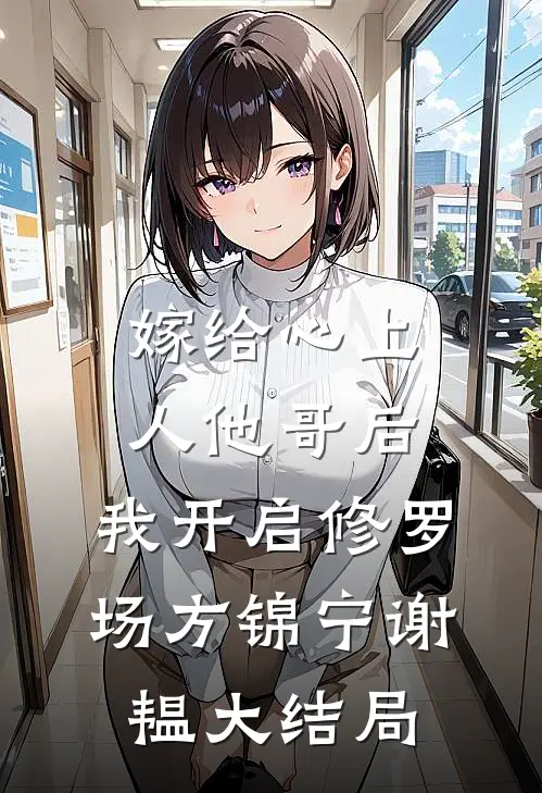 嫁给心上人他哥后，我开启修罗场方锦宁谢韫大结局