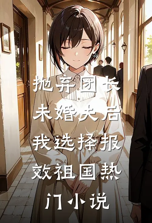 抛弃团长未婚夫后，我选择报效祖国热门小说