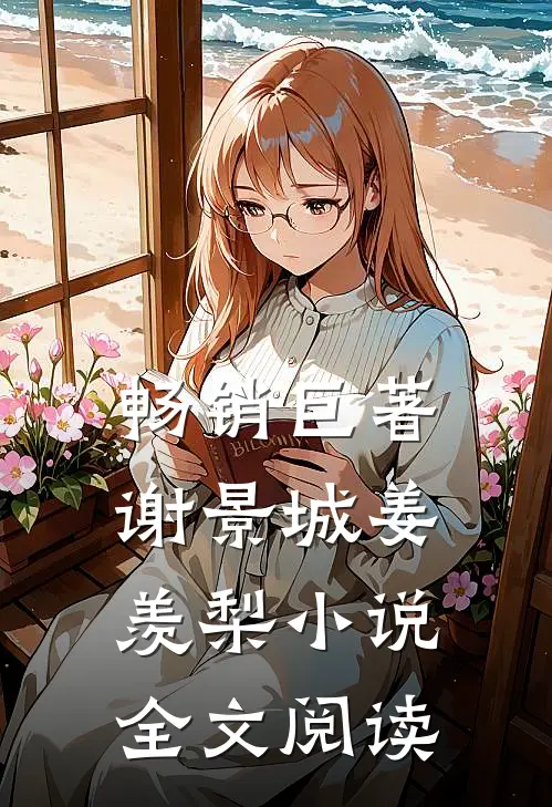 畅销巨著谢景城姜羡梨小说全文阅读