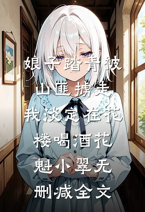 娘子踏青被山匪掳走，我淡定在花楼喝酒花魁小翠无删减全文