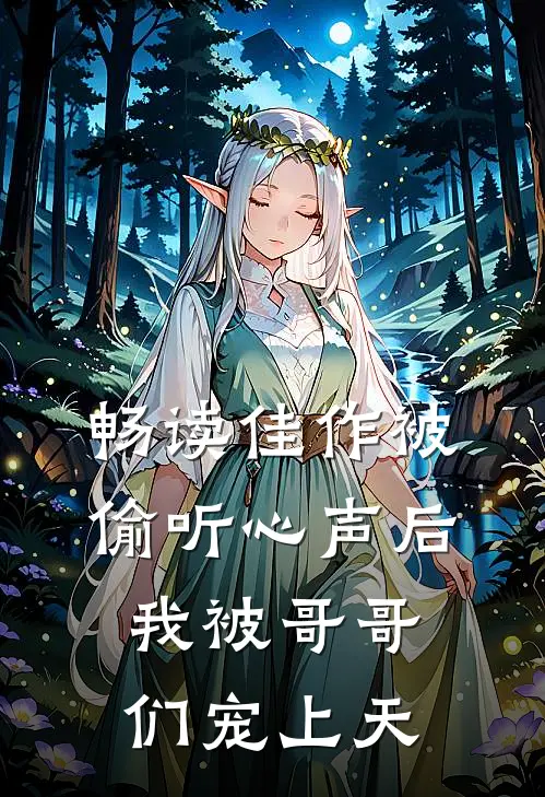 畅读佳作被偷听心声后，我被哥哥们宠上天