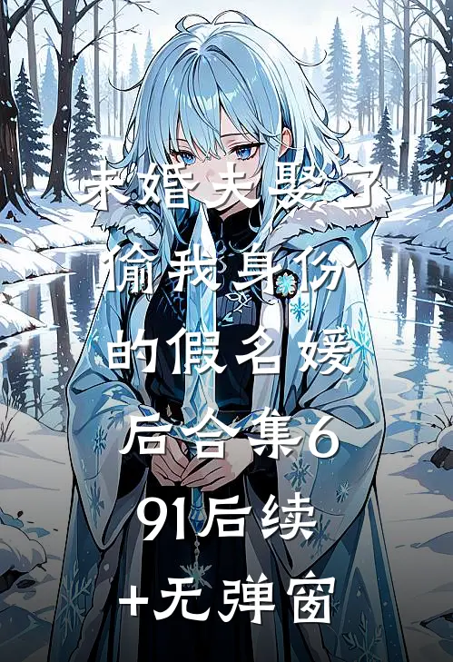 未婚夫娶了偷我身份的假名媛后合集691后续+无弹窗