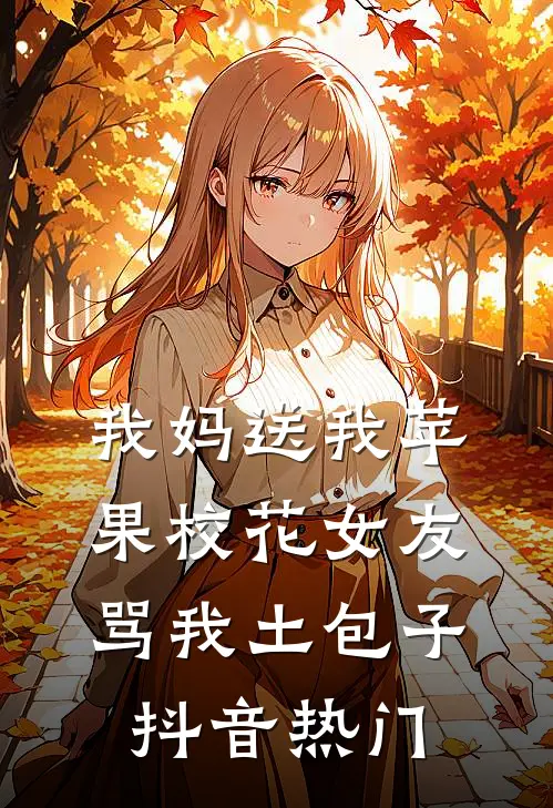我妈送我苹果校花女友骂我土包子抖音热门