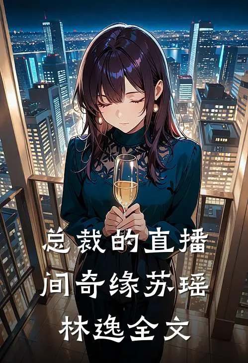 总裁的直播间奇缘苏瑶林逸全文