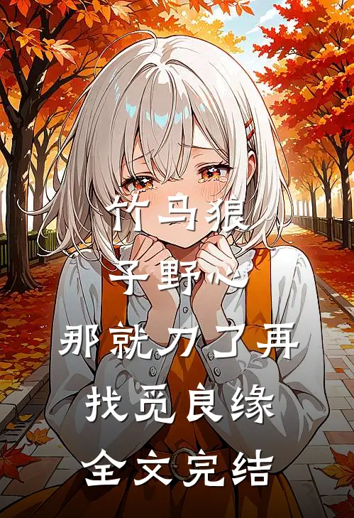 竹马狼子野心，那就刀了再找觅良缘全文完结