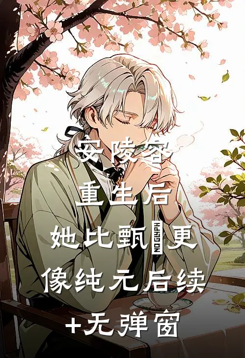 安陵容重生后：她比甄嬛更像纯元后续+无弹窗