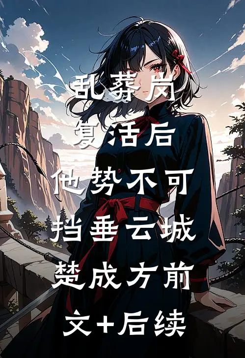 乱葬岗复活后，他势不可挡垂云城楚成方前文+后续