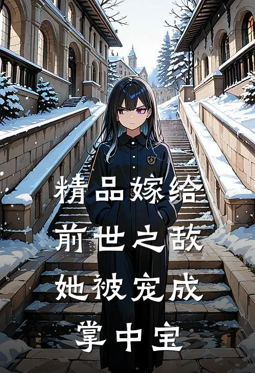 精品嫁给前世之敌，她被宠成掌中宝
