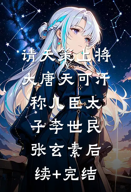 请天策上将大唐天可汗称儿臣太子李世民张玄素后续+完结
