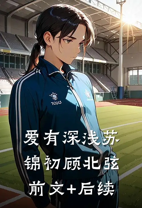 爱有深浅苏锦初顾北弦前文+后续