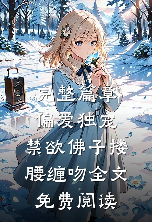 完整篇章偏爱独宠,禁欲佛子搂腰缠吻全文免费阅读