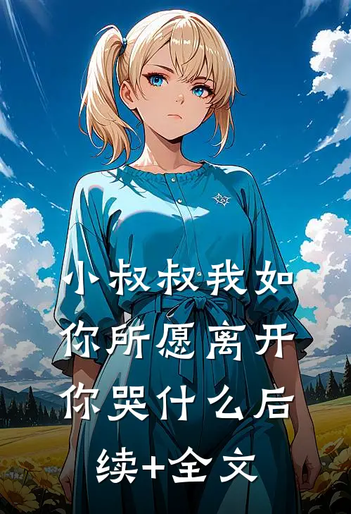 小叔叔我如你所愿离开你哭什么后续+全文