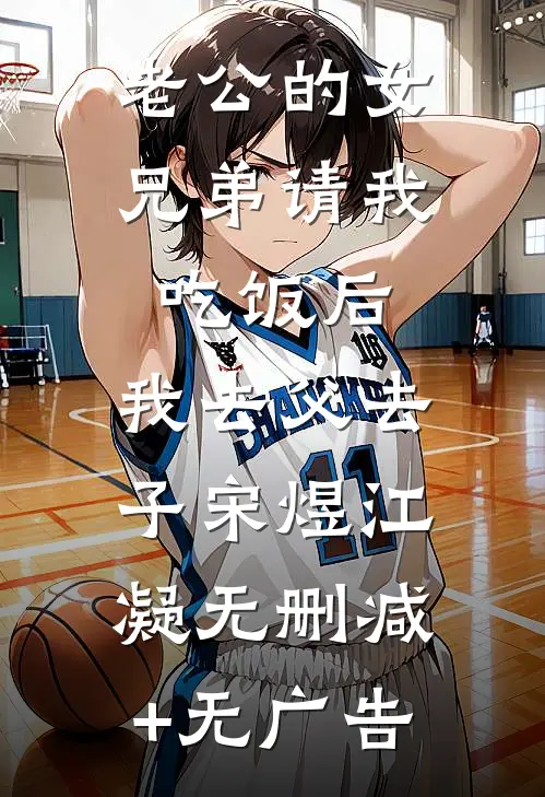 老公的女兄弟请我吃饭后，我去父去子宋煜江凝无删减+无广告