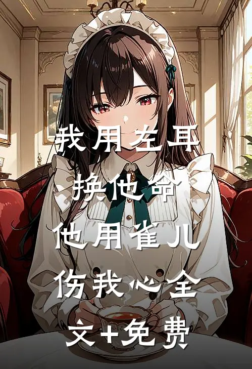 我用左耳换他命，他用雀儿伤我心全文+免费