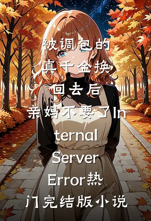 被调包的真千金换回去后，亲妈不要了InternalServerError热门完结版小说