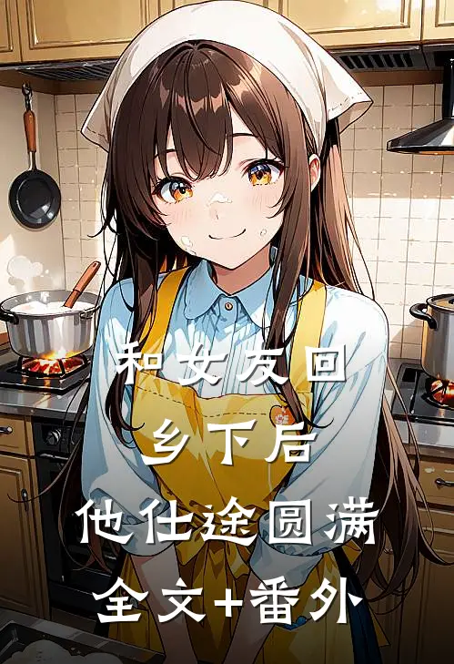 和女友回乡下后，他仕途圆满全文+番外