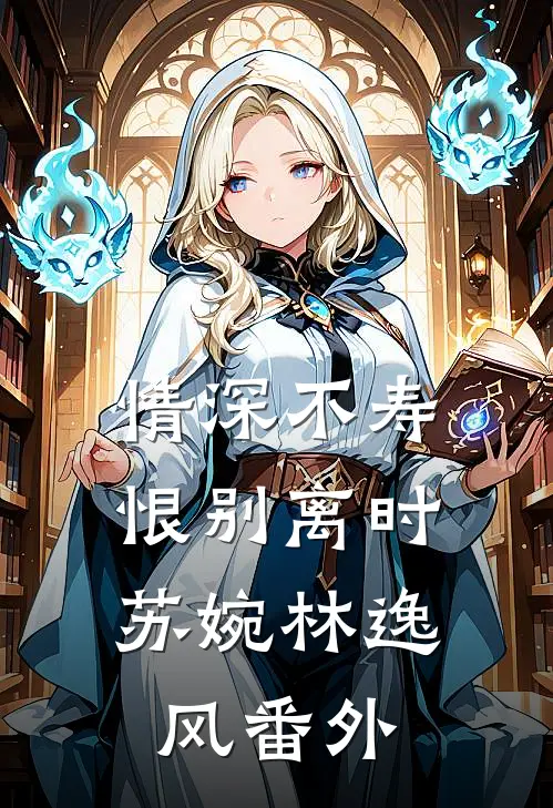 情深不寿，恨别离时苏婉林逸风 番外