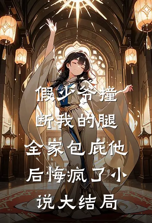 假少爷撞断我的腿，全家包庇他后悔疯了小说大结局