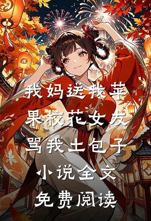 我妈送我苹果校花女友骂我土包子小说全文免费阅读