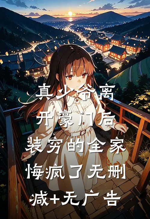 真少爷离开豪门后，装穷的全家悔疯了无删减+无广告