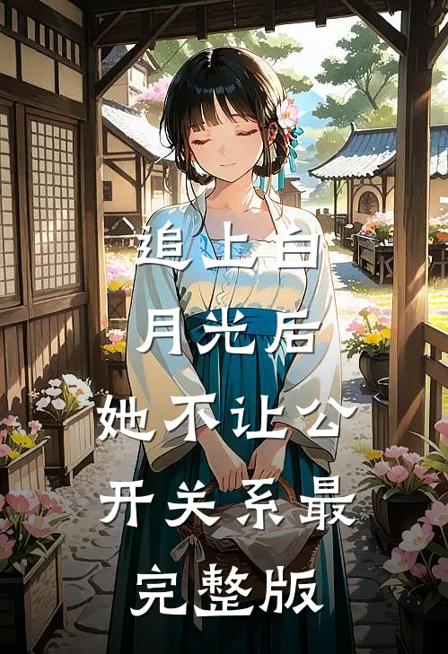 追上白月光后，她不让公开关系最完整版