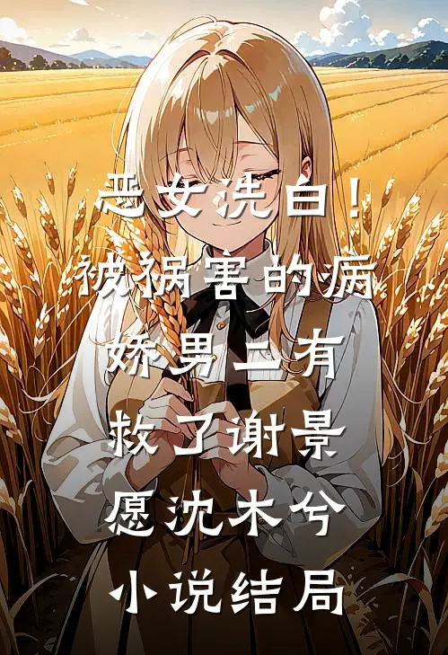 恶女洗白！被祸害的病娇男二有救了谢景愿沈木兮小说结局