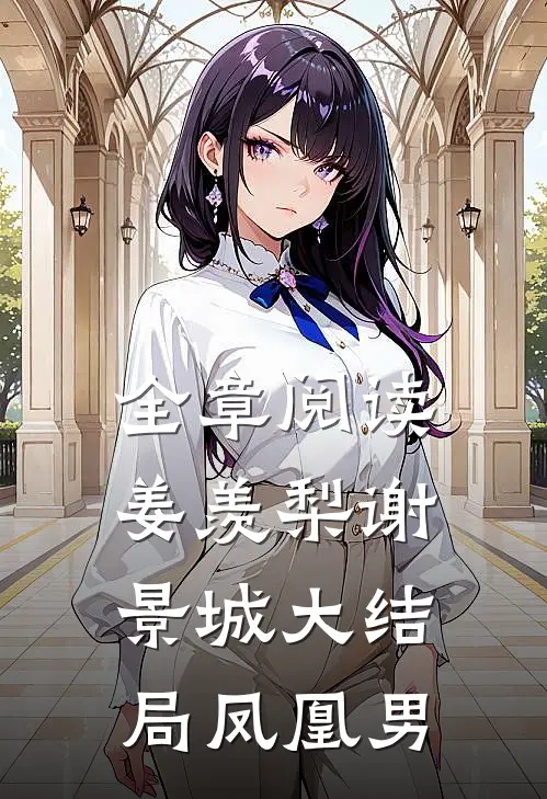 全章阅读姜羡梨谢景城大结局凤凰男