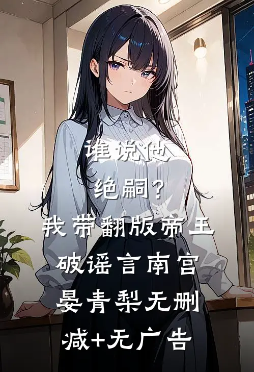 谁说他绝嗣？我带翻版帝王破谣言南宫晏青梨无删减+无广告