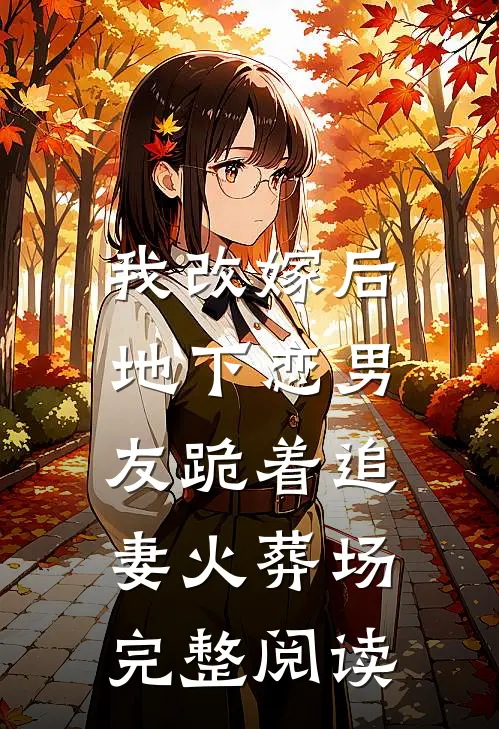 我改嫁后，地下恋男友跪着追妻火葬场完整阅读