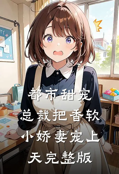 都市甜宠：总裁把香软小娇妻宠上天完整版