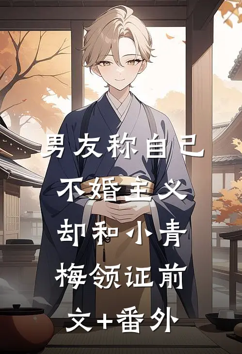 男友称自己不婚主义，却和小青梅领证前文+番外