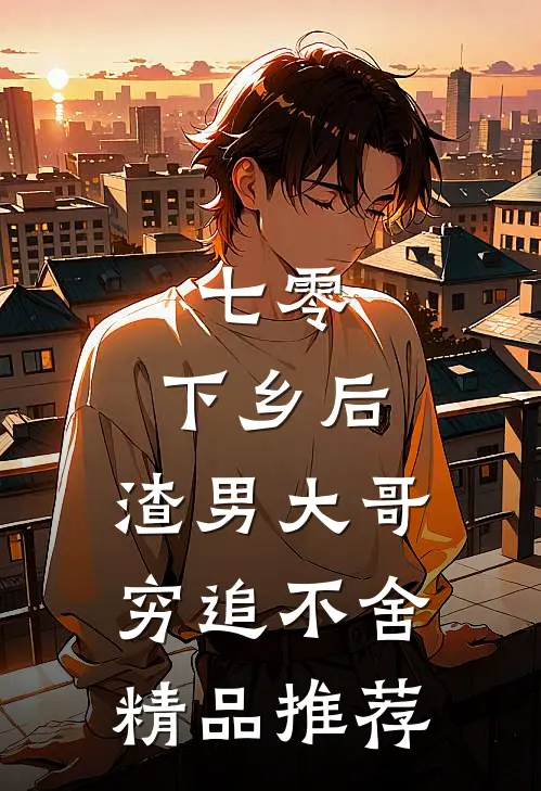 七零：下乡后，渣男大哥穷追不舍精品推荐