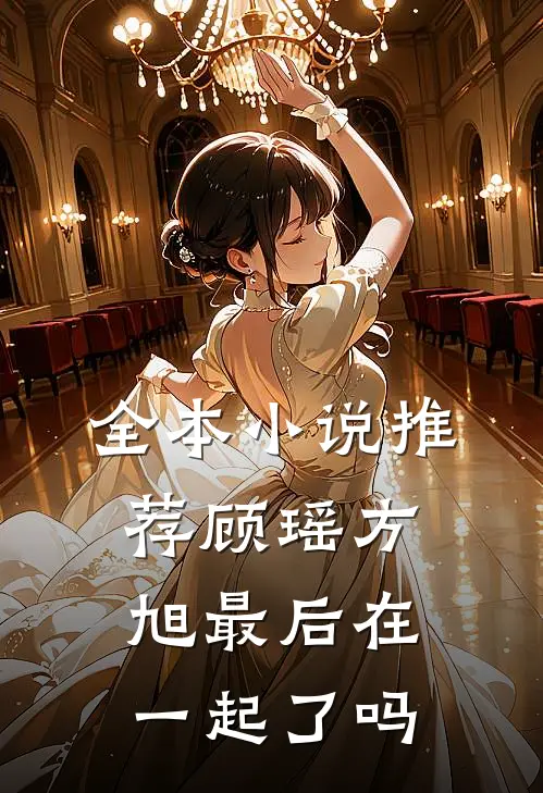 全本小说推荐顾瑶方旭最后在一起了吗