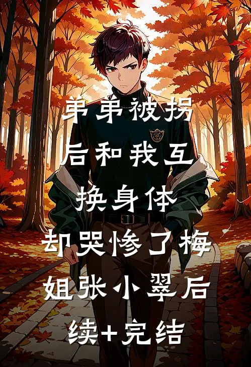 弟弟被拐后和我互换身体，却哭惨了梅姐张小翠后续+完结