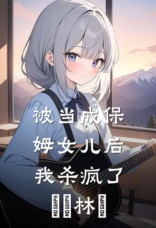 被当成保姆女儿后，我杀疯了玥玥林玥