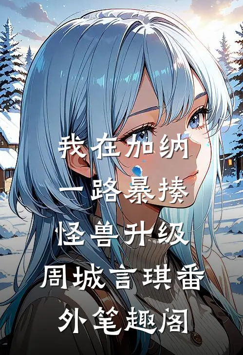 我在加纳一路暴揍怪兽升级：周城言琪番外笔趣阁