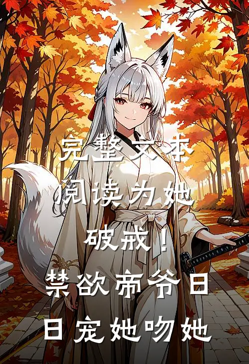 完整文本阅读为她破戒！禁欲帝爷日日宠她吻她