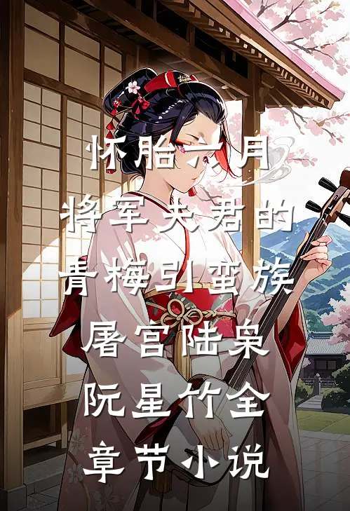怀胎六月，将军夫君的青梅引蛮族屠宫陆枭阮星竹全章节小说