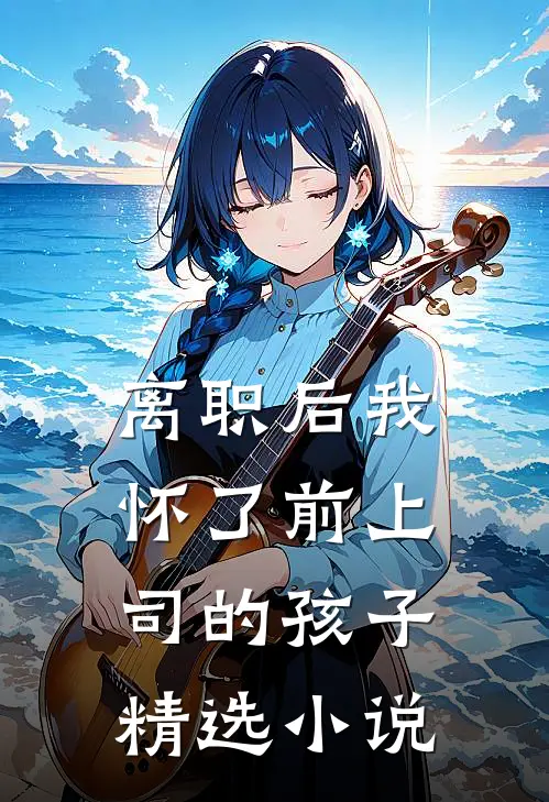 离职后我怀了前上司的孩子精选小说