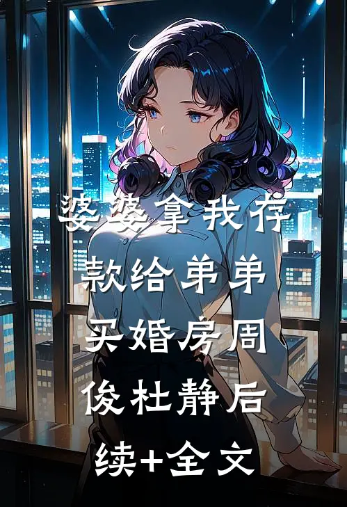 婆婆拿我存款给弟弟买婚房周俊杜静后续+全文