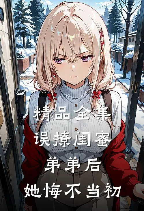 精品全集误撩闺蜜弟弟后，她悔不当初
