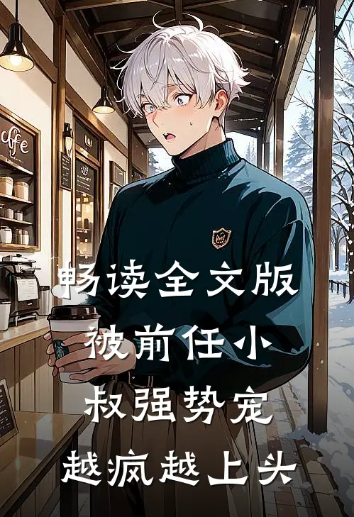 畅读全文版被前任小叔强势宠，越疯越上头