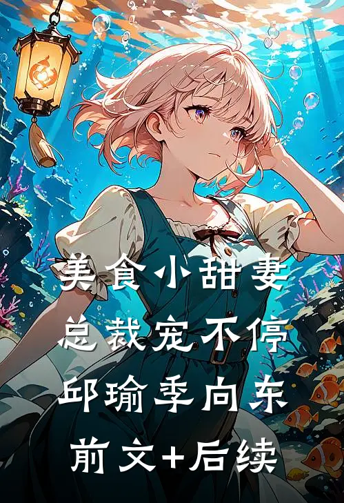 美食小甜妻：总裁宠不停邱瑜季向东前文+后续