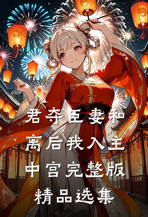 君夺臣妻和离后我入主中宫完整版精品选集